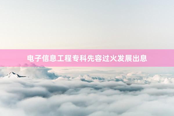 电子信息工程专科先容过火发展出息