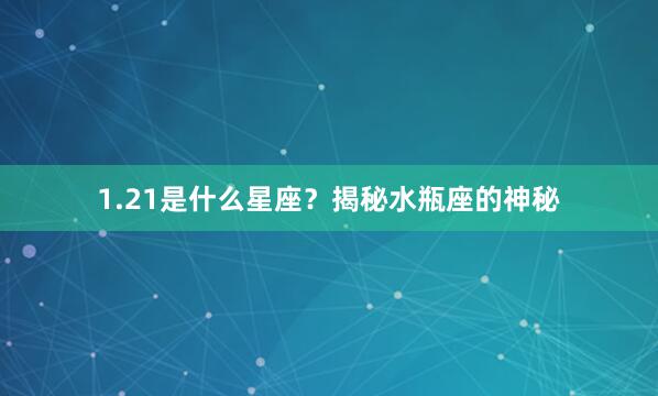1.21是什么星座？揭秘水瓶座的神秘