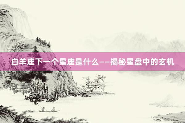 白羊座下一个星座是什么——揭秘星盘中的玄机