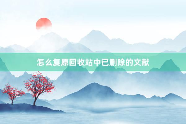 怎么复原回收站中已删除的文献