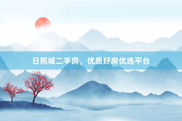 日照城二手房，优质好房优选平台
