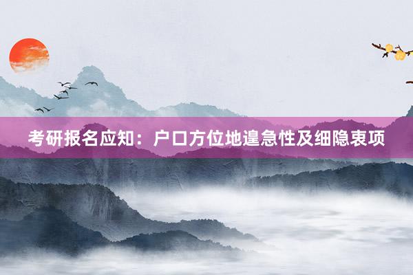 考研报名应知：户口方位地遑急性及细隐衷项