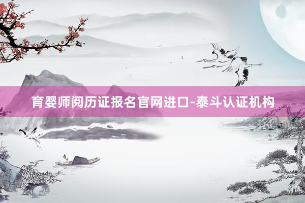 育婴师阅历证报名官网进口-泰斗认证机构