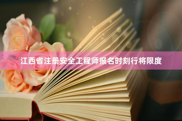 江西省注册安全工程师报名时刻行将限度