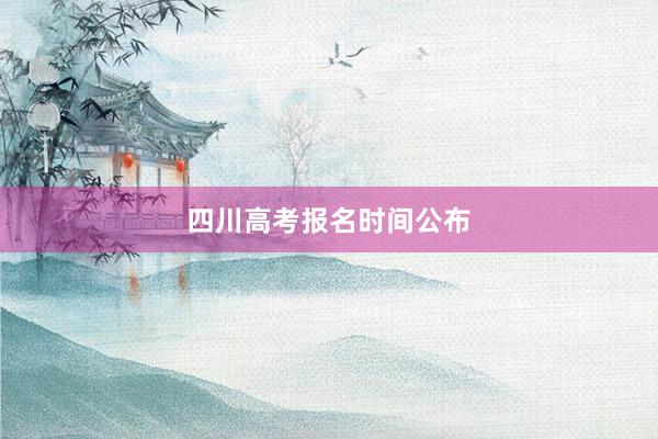四川高考报名时间公布